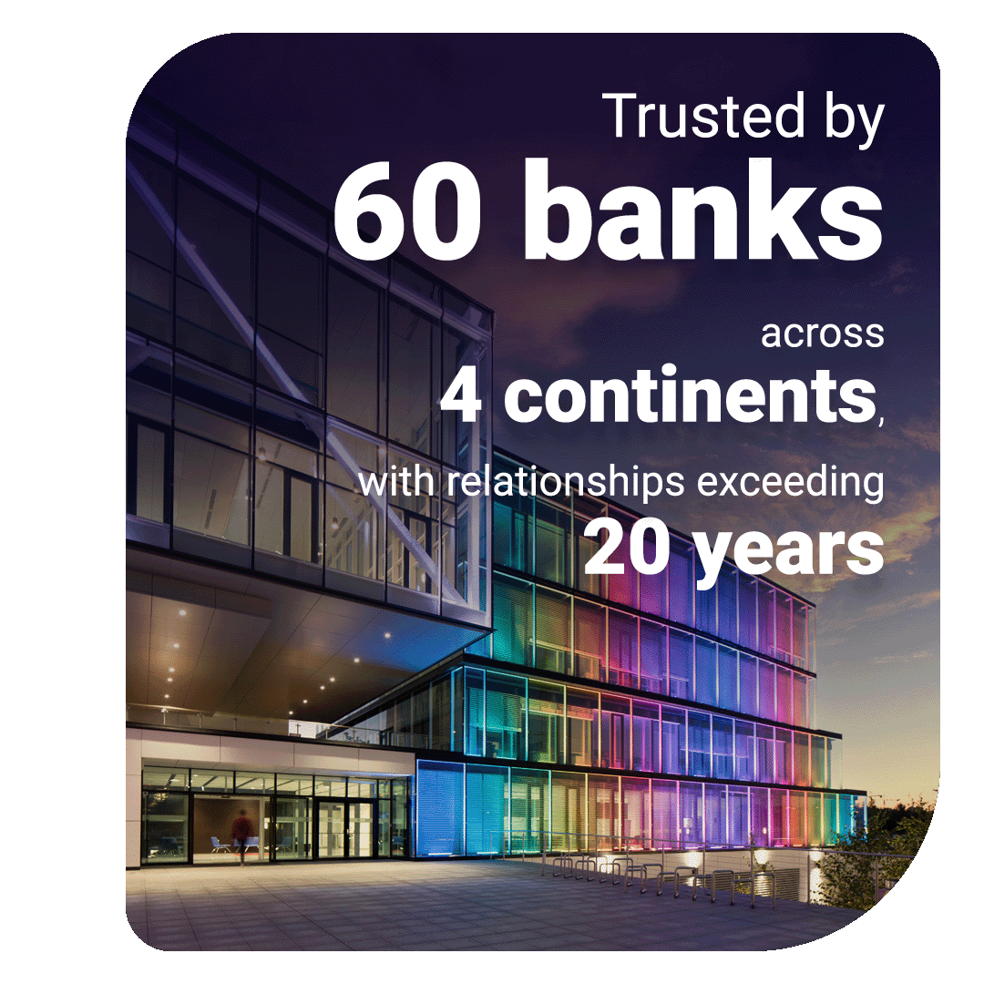 Trusted by 60 banks across 4 continents, with relationships exceeding 20 years